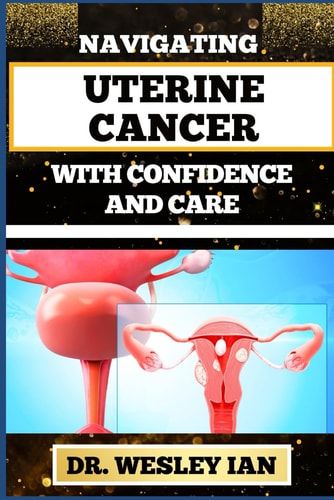 Navigating Uterine Cancer with Confidence and Care Transformative Strategies For Cancer Recovery For Better Reproductive Health And Fertility