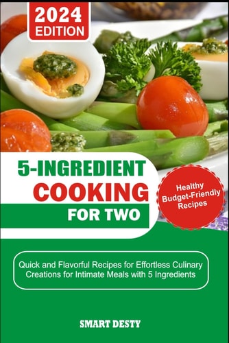 5-Ingredient Cooking for Two Quick and Flavorful Recipes for Effortless Culinary Creations for Intimate Meals with 5 Ingredients