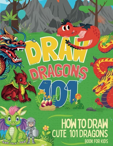 How To Draw Cute 101 Dragons For Kids Learn to Draw Fun Dragons in Two Dimensions with Simple and Easy Step-by-Step for Childrens and Beginners