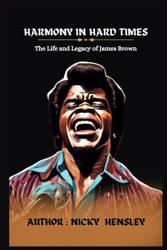 Harmony in Hard Times The Life and Legacy of James Brown