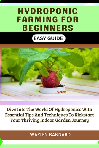 Hydroponic Farming for Beginners Easy Guide Dive Into The World Of Hydroponics With Essential Tips And Techniques To Kickstart Your Thriving Indoor Garden Journey