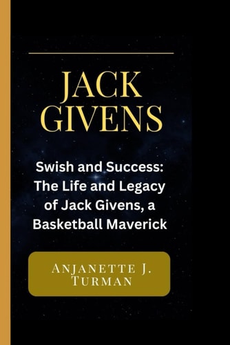Jack Givens Swish and Success: The Life and Legacy of Jack Givens, a Basketball Maverick