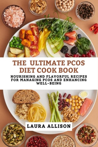 The Ultimate Pcos Diet Cookbook 360 Nourishing and Flavorful Recipes for Managing PCOS and Enhancing Well-being