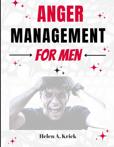 Anger Management For Men A Comprehensive Guide To Take Control Of Anger By Identifying Triggers And Mastering Your Emotions To Overcome Explosive Anger