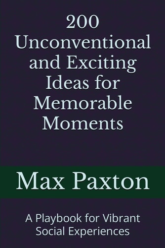 200 Unconventional and Exciting Ideas for Memorable Moments A Playbook for Vibrant Social Experiences