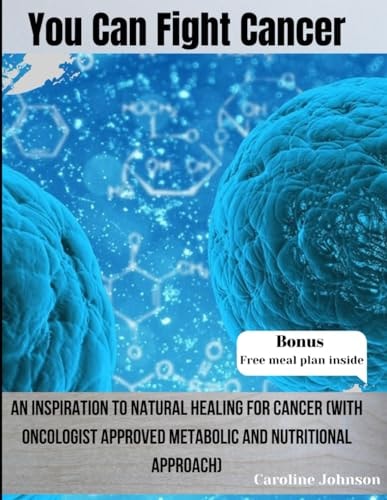You Can Fight Cancer An Inspiration To Natural Healing For Cancer Survivors (With Oncologist Approved Metabolic And Nutritional Approach)