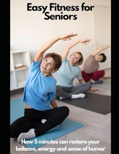 Fitness For Seniors How 5 Minutes Can Restore Your Balance, Energy, and Sense of Humor