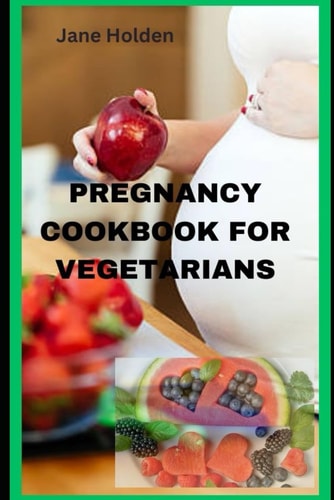 Pregnancy Cookbook for Vegetarians Nourishing Your Body and Baby with Vegetarian Recipes