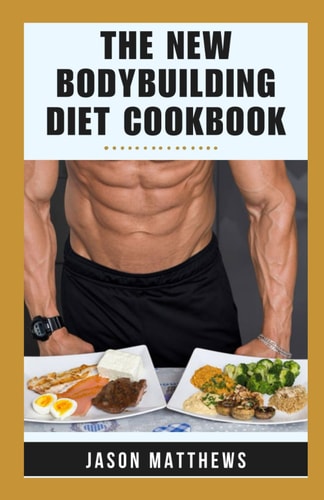 The New Bodybuilding Diet Cookbook 14-Day Meal Plan Natural And Macro-friendly Recipes For Muscle Growth, Fat Loss, Fitness To Ignite Your Strength And Elevate Your Gains