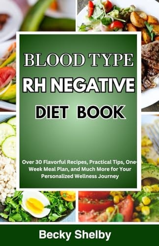 Blood Type RH Negative Diet Book Over 30 Flavorful Recipes, Practical Tips, One-Week Meal Plan, and Much More for Your Personalized Wellness Journey