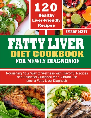 Fatty Liver Diet Cookbook for Newly Diagnosed Nourishing Your Way to Wellness with Flavorful Recipes and Essential Guidance for a Vibrant Life After a Fatty Liver Diagnosis