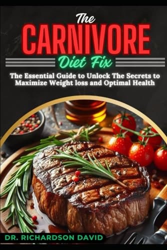 The Carnivore Diet Fix The Essential Guide to Unlock the Secrets to Maximize Weight Loss and Optimal Health