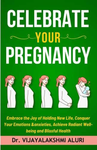 Celebrate Your Pregnancy Embrace the Joy of Holding New Life, Conquer Your Emotions &anxieties, Achieve Radiant Well-being and Blissful Health