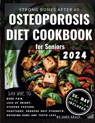Osteoporosis Diet Cookbook for Seniors Nutrient-Packed Recipes, Whole Foods to Relieve Joint Pain, Boost Bone Health and Density, Enhance Mobility, Reduce Fracture Risks, an