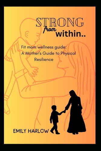 Strong From Within Fit Mom Wellness Guide: A Mother's Guide to Physical Resilience