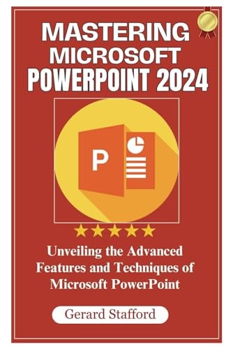 Mastering Microsoft PowerPoint 2024 Unveiling the Advanced Features and Techniques of Microsoft PowerPoint