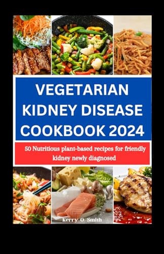 Vegetarian Kidney Disease Cookbook 2024 50 Nutritious Plant-based Recipes for Friendly Kidney Newly Diagnosed