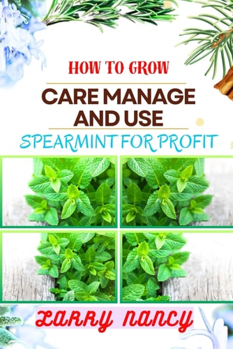 How to Grow Care Manage and Use Spearmint for Profit One Touch Guide On Cultivating, Nurturing, And Utilizing Spearmint For Financial Success