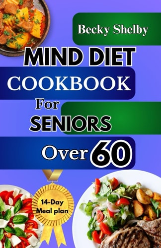Mind Diet Cookbook for Seniors Over 60 The Complete Guide to Nourishing the Brain, Combating Alzheimer's & Dementia with 70+ Recipes to Enhance Cognitive Health, Expert Tips, and a Two-Week Meal Plan