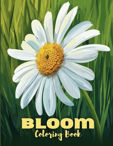 Bloom Coloring Book Beautiful, Stunning, and Cute Drawings of Flowers and Bouquets for Stress Relief, Anxiety Relaxation, and Peacefulness