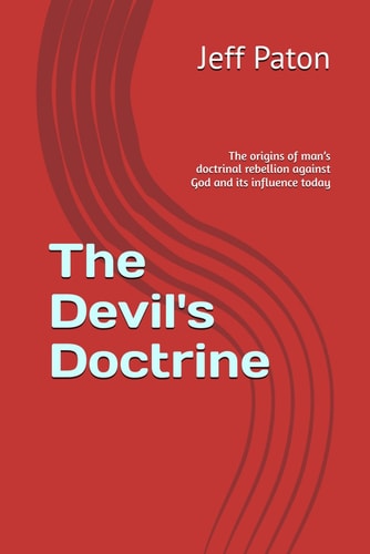 The Devil's Doctrine The Origins of Man's Doctrinal Rebellion Against God and Its Influence Today