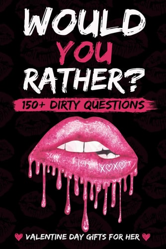 Valentines Day Gifts For Her Dirty Would You Rather: : Sexy, Naughty, Romantic and Funny Game Book with Over 150 Naughty Questions for Couples on Valentines Day, Anniversary Or Birthday.