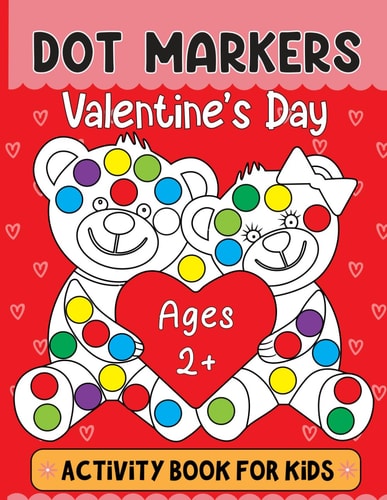 Valentine's Day Dot Markers Activity Book For Kids Ages 2+ Valentine's Day Dot Marker Coloring Book: Adorable and Adorable Gifts for Toddlers, Perfect for Boys and Girls Ages 2-5, Featuring Themes of Love, Romance, Hugs, and More