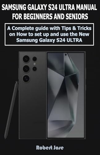 Samsung Galaxy S24 Ultra (5G) Manual for Beginners and Seniors A Complete User Guide with Tips &Tricks on How to Set Up and Use the New Samsung Galaxy S24 Ultra Like a Pro.