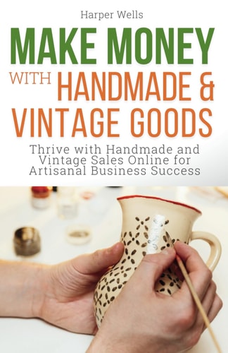 Make Money with Handmade and Vintage Goods Thrive with Handmade and Vintage Sales Online for Artisanal Business Success