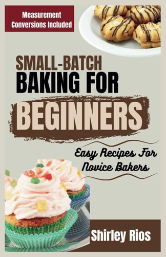 Small-Batch Baking For Beginners Easy Recipes For Novice Bakers