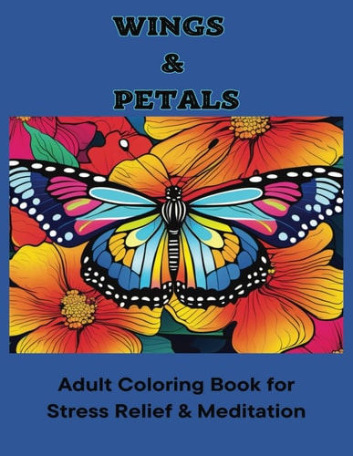 Wings & Petals Adult Coloring Book for Stress Relief and Meditation: 51 Nature-themed Images, Mindful Coloring for Men and Women, Butterfly Designs, Flower Designs, Calming Art Therapy, Coloring Book for Relaxation, Peaceful Imagery
