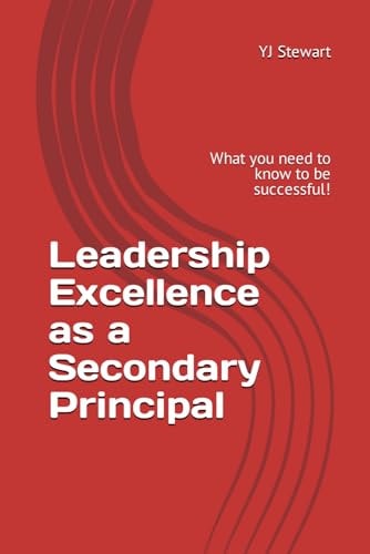 Leadership Excellence as a Secondary Principal What You Need to Know to be Successful!