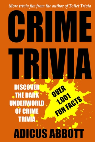 Crime Trivia 1,001 Fun Facts and Anecdotes Related to the Fascinating and Dark Underworld of Crime Trivia