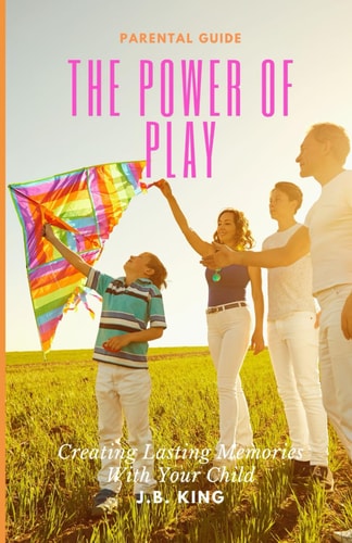The Power Of Play Creating Lasting Memories with Your Children