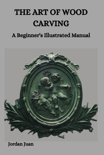 The Art of Wood Carving A Beginner's Illustrated Manual
