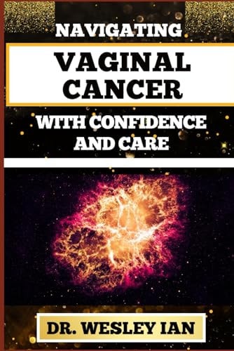Navigating Vaginal Cancer with Confidence and Care Empowering Insights And Strategies For Confronting Vaginal Health Challenges For Vibrant Healing