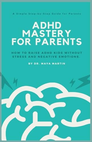 ADHD Mastery for Parents How to Raise ADHD Kids Without Stress and Negative Emotions. A Simple Step-by-Step Guide for Parents.