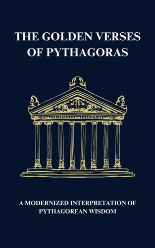 The Golden Verses of Pythagoras A Modernized Interpretation of Pythagorean Wisdom