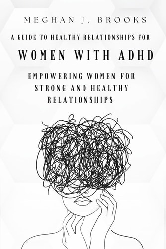 A Guide to Healthy Relationships for Women with ADHD Empowering Women for Strong and Healthy Relationships