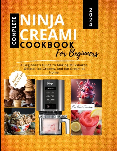Complete Ninja Creami Cookbook for Beginners A Beginner's Guide to Making Milkshakes, Gelato, Ice Creams, and Ice Cream at Home.