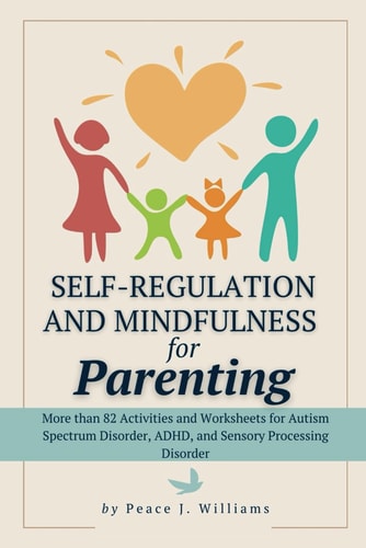 Self-Regulation & Mindfulness for Parenting More Than 82 Activities and Worksheets for Autism Spectrum Disorder, ADHD, and Sensory Processing Disorder
