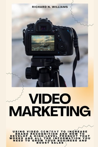 Video Marketing Using Video Content to Increase Brand Recognition and How to Develop a High-Level Product That Works and All the Information You Need to Grow Your Business and Boost Sales