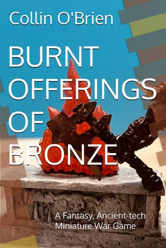 Burnt Offerings of Bronze A Fantasy, Ancient-tech Miniature War Game
