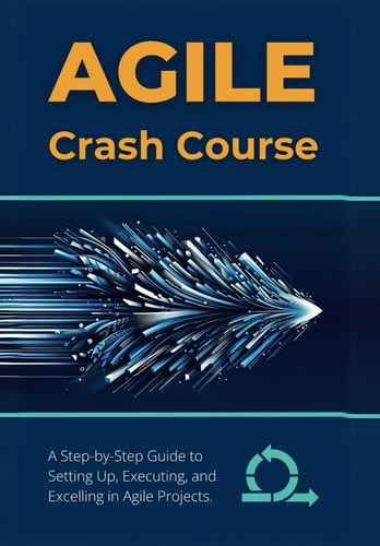 Agile Crash Course A Step-by-Step Guide to Setting Up, Executing, and Excelling in Agile Projects