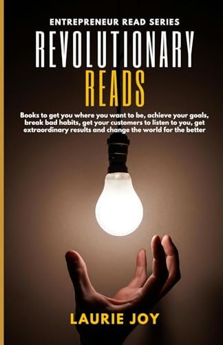 Revolutionary Reads Books to Get You where You Want to Be, Achieve Your Goals, Break Bad Habits, Get Your Customers to Listen to You, Get Extraordinary Results and Change the World for the Better