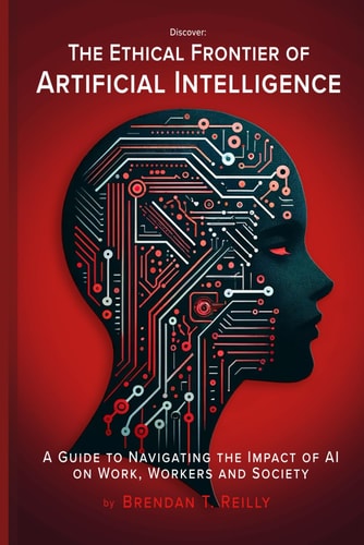 The Ethical Frontier of Artificial Intelligence A Guide to Navigating the Impact of AI on Work, Workers and Society