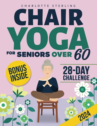 CHAIR YOGA FOR SENIORS 60+ Your 10-minute Daily Guide to Improve Mobility, Relieve Chronic Pain... and Lose Weight! Regain Your Independence with
