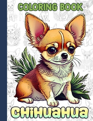 Chihuahua Coloring Book A Collection Of Amazing Pictures Can Help You Relax, Boost Your Mood And Have More Fun For Kids, Boys, Girls