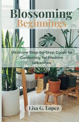 Blossoming Beginnings The Ultimate Step-by-Step Guide to Gardening for Modern Urbanites