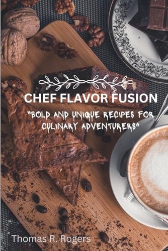 Chef Flavor Fusion Bold and Unique Recipes for Culinary Adventurers